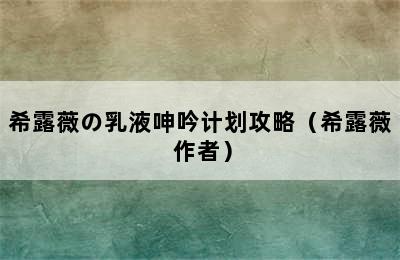 希露薇の乳液呻吟计划攻略（希露薇 作者）